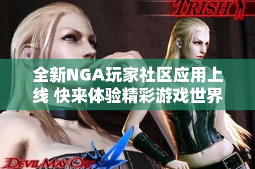 全新NGA玩家社区应用上线 快来体验精彩游戏世界