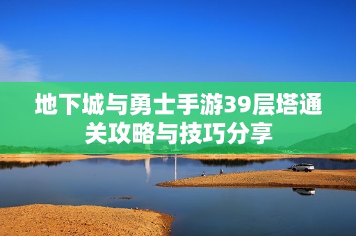 地下城与勇士手游39层塔通关攻略与技巧分享