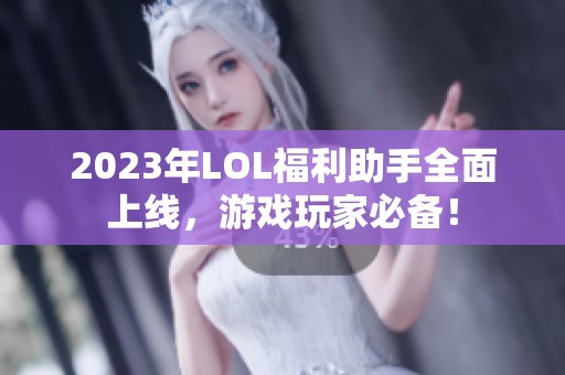 2023年LOL福利助手全面上线，游戏玩家必备！