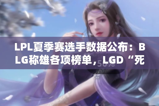 LPL夏季赛选手数据公布：BLG称雄各项榜单，LGD“死神”强势回归