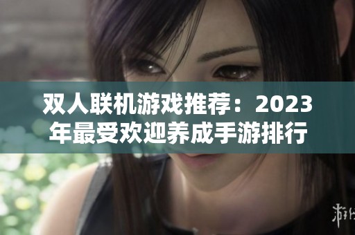 双人联机游戏推荐：2023年最受欢迎养成手游排行