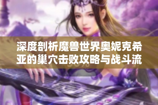 深度剖析魔兽世界奥妮克希亚的巢穴击败攻略与战斗流程解析