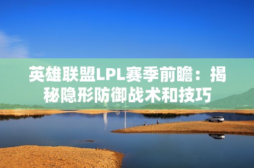 英雄联盟LPL赛季前瞻：揭秘隐形防御战术和技巧