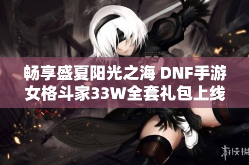 畅享盛夏阳光之海 DNF手游女格斗家33W全套礼包上线