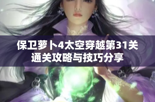 保卫萝卜4太空穿越第31关通关攻略与技巧分享