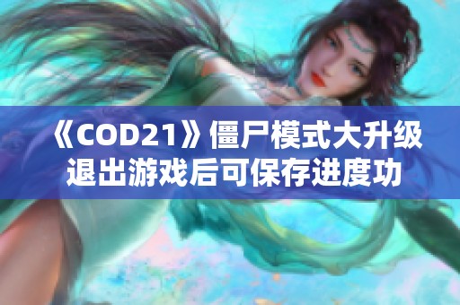 《COD21》僵尸模式大升级 退出游戏后可保存进度功能解析