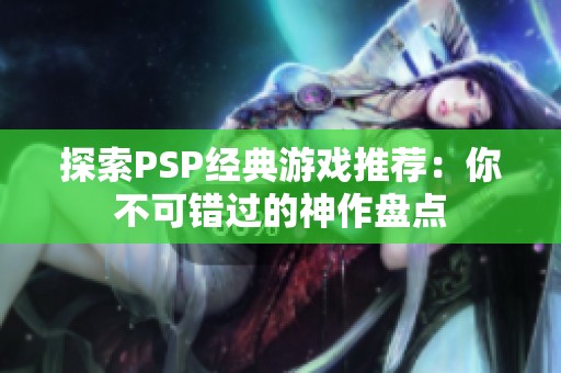 探索PSP经典游戏推荐：你不可错过的神作盘点