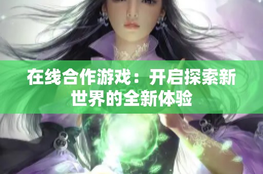 在线合作游戏：开启探索新世界的全新体验