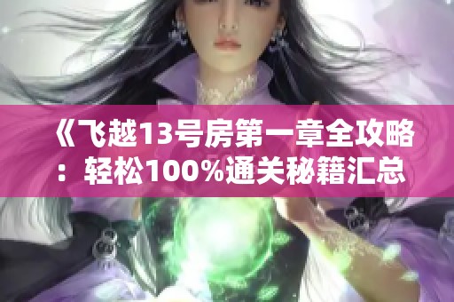 《飞越13号房第一章全攻略：轻松100%通关秘籍汇总》