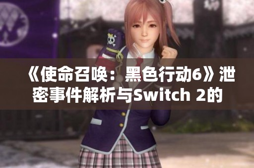 《使命召唤：黑色行动6》泄密事件解析与Switch 2的最新动态