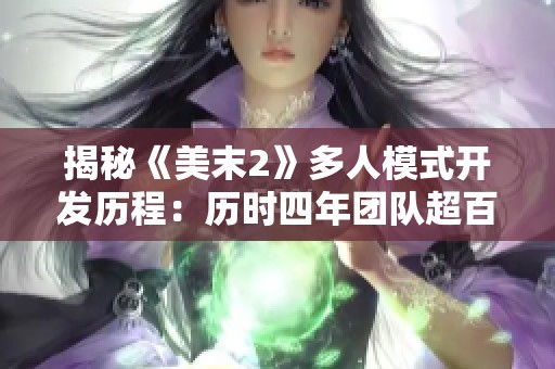 揭秘《美末2》多人模式开发历程：历时四年团队超百人参与