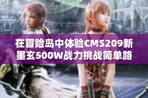 在冒险岛中体验CMS209新墨玄500W战力挑战简单路西德任务的乐趣