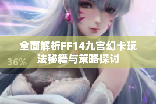 全面解析FF14九宫幻卡玩法秘籍与策略探讨