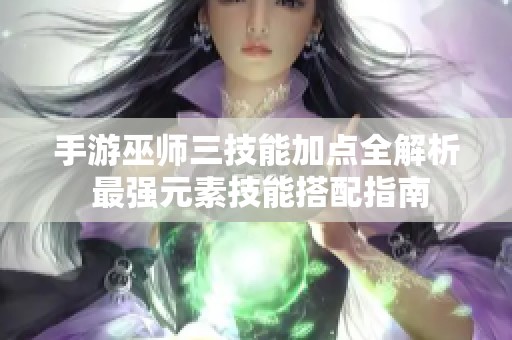 手游巫师三技能加点全解析 最强元素技能搭配指南