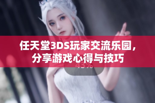 任天堂3DS玩家交流乐园，分享游戏心得与技巧