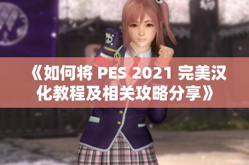 《如何将 PES 2021 完美汉化教程及相关攻略分享》