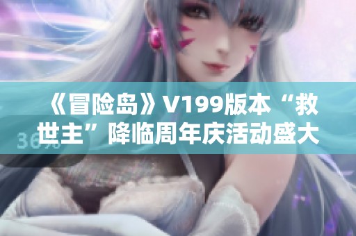 《冒险岛》V199版本“救世主”降临周年庆活动盛大开启!