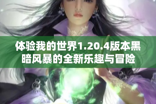 体验我的世界1.20.4版本黑暗风暴的全新乐趣与冒险