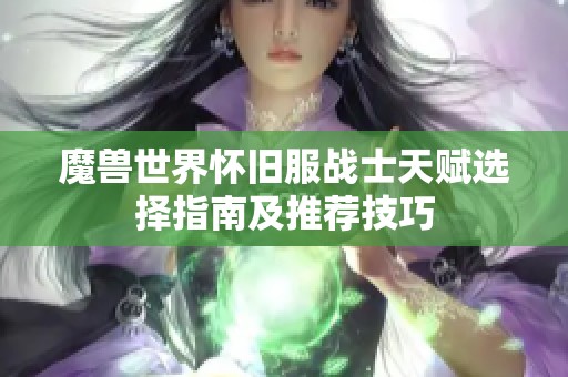 魔兽世界怀旧服战士天赋选择指南及推荐技巧