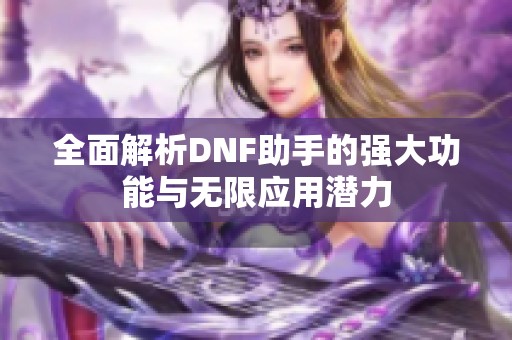 全面解析DNF助手的强大功能与无限应用潜力