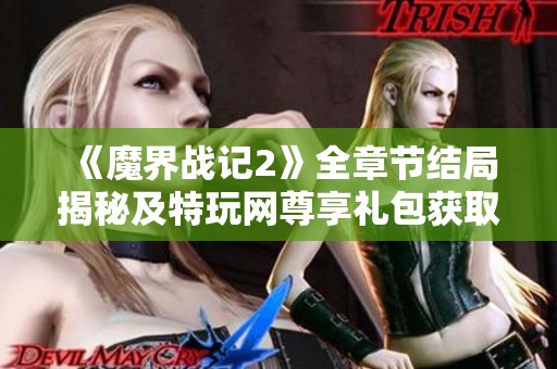 《魔界战记2》全章节结局揭秘及特玩网尊享礼包获取方法分享