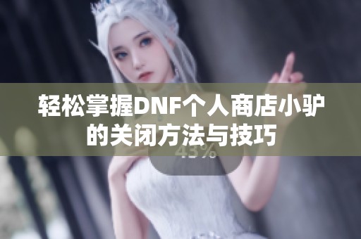 轻松掌握DNF个人商店小驴的关闭方法与技巧