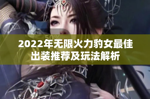 2022年无限火力豹女最佳出装推荐及玩法解析