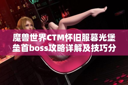 魔兽世界CTM怀旧服暮光堡垒首boss攻略详解及技巧分享