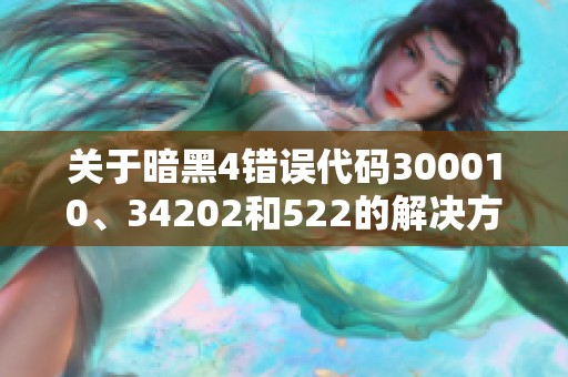 关于暗黑4错误代码300010、34202和522的解决方案指南