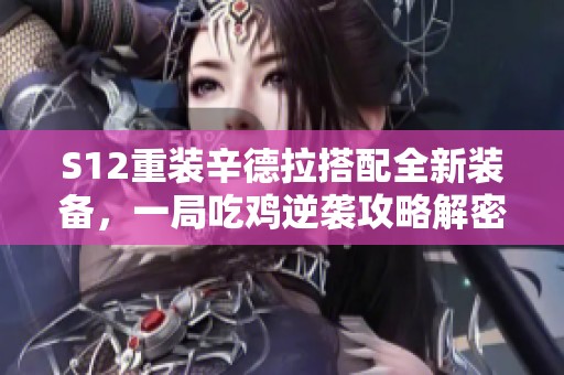 S12重装辛德拉搭配全新装备，一局吃鸡逆袭攻略解密