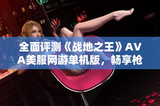 全面评测《战地之王》AVA美服网游单机版，畅享枪战射击新体验