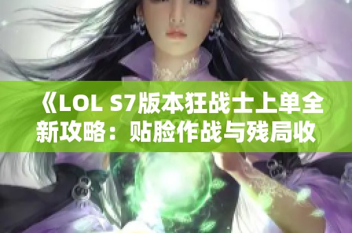 《LOL S7版本狂战士上单全新攻略：贴脸作战与残局收割技巧解析》