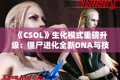 《CSOL》生化模式重磅升级：僵尸进化全新DNA与技能系统揭晓！