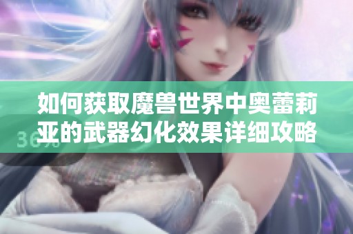 如何获取魔兽世界中奥蕾莉亚的武器幻化效果详细攻略