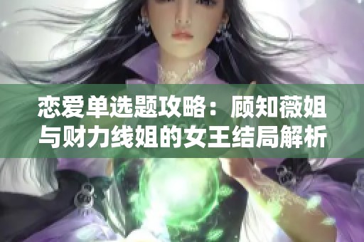 恋爱单选题攻略：顾知薇姐与财力线姐的女王结局解析