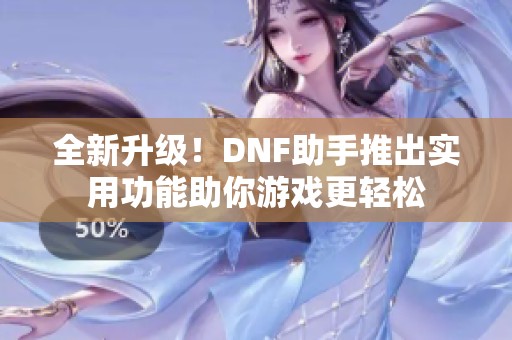 全新升级！DNF助手推出实用功能助你游戏更轻松