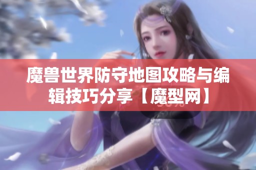 魔兽世界防守地图攻略与编辑技巧分享【魔型网】