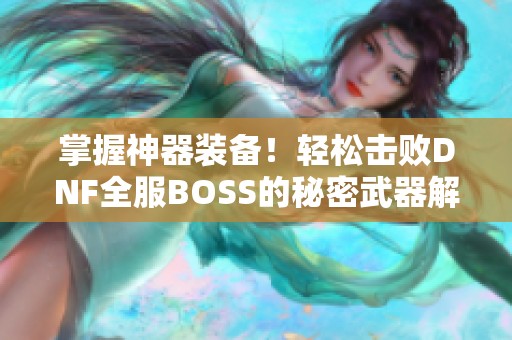 掌握神器装备！轻松击败DNF全服BOSS的秘密武器解析