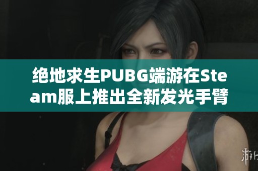 绝地求生PUBG端游在Steam服上推出全新发光手臂与氪金兽体验