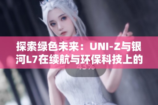 探索绿色未来：UNI-Z与银河L7在续航与环保科技上的深度对决