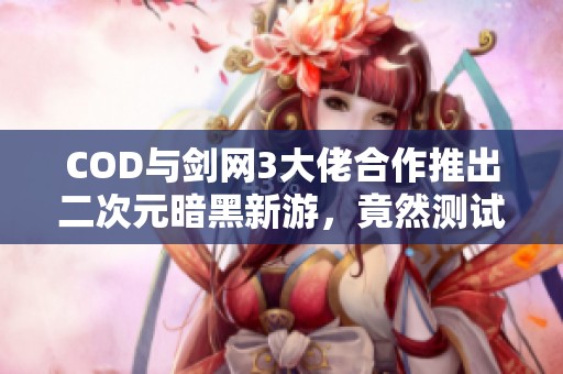 COD与剑网3大佬合作推出二次元暗黑新游，竟然测试前就夭折了