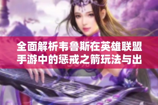 全面解析韦鲁斯在英雄联盟手游中的惩戒之箭玩法与出装推荐