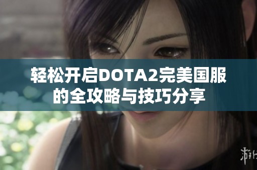 轻松开启DOTA2完美国服的全攻略与技巧分享