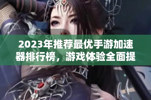 2023年推荐最优手游加速器排行榜，游戏体验全面提升