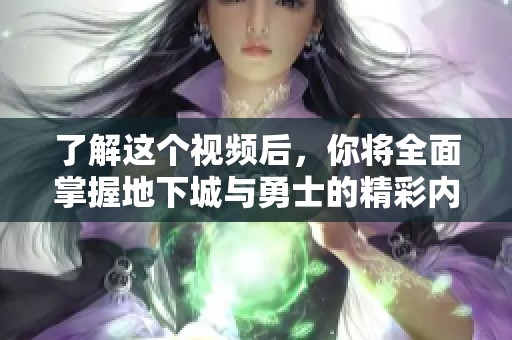 了解这个视频后，你将全面掌握地下城与勇士的精彩内容！