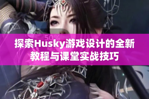 探索Husky游戏设计的全新教程与课堂实战技巧