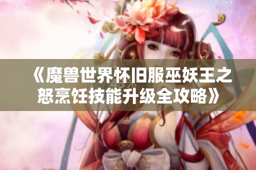 《魔兽世界怀旧服巫妖王之怒烹饪技能升级全攻略》