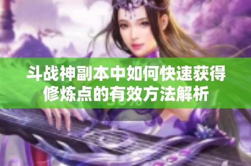 斗战神副本中如何快速获得修炼点的有效方法解析