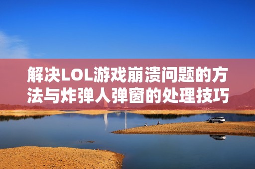 解决LOL游戏崩溃问题的方法与炸弹人弹窗的处理技巧