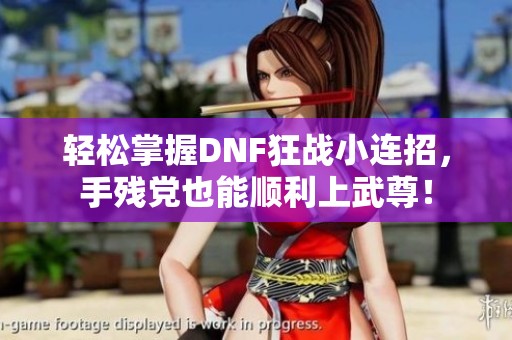 轻松掌握DNF狂战小连招，手残党也能顺利上武尊！